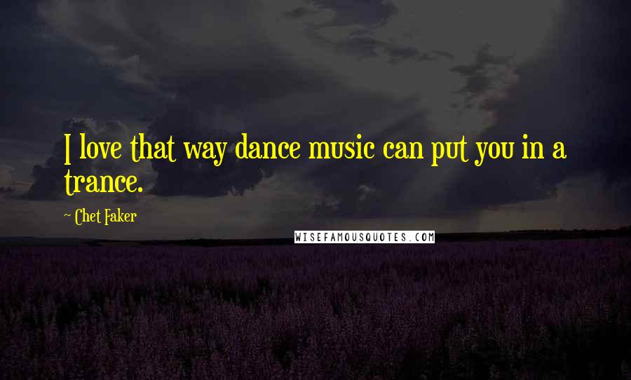 Chet Faker Quotes: I love that way dance music can put you in a trance.