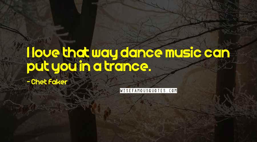 Chet Faker Quotes: I love that way dance music can put you in a trance.