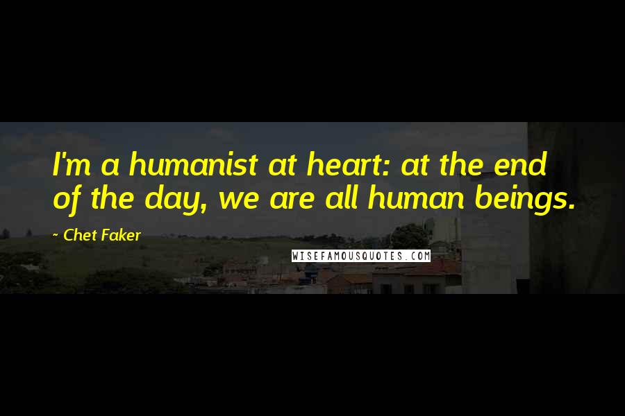 Chet Faker Quotes: I'm a humanist at heart: at the end of the day, we are all human beings.