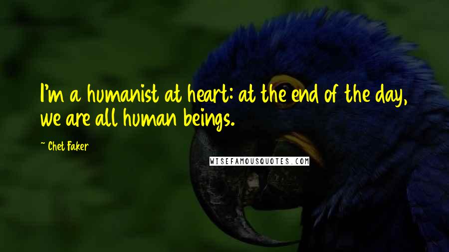 Chet Faker Quotes: I'm a humanist at heart: at the end of the day, we are all human beings.