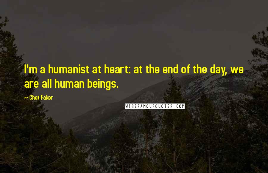 Chet Faker Quotes: I'm a humanist at heart: at the end of the day, we are all human beings.