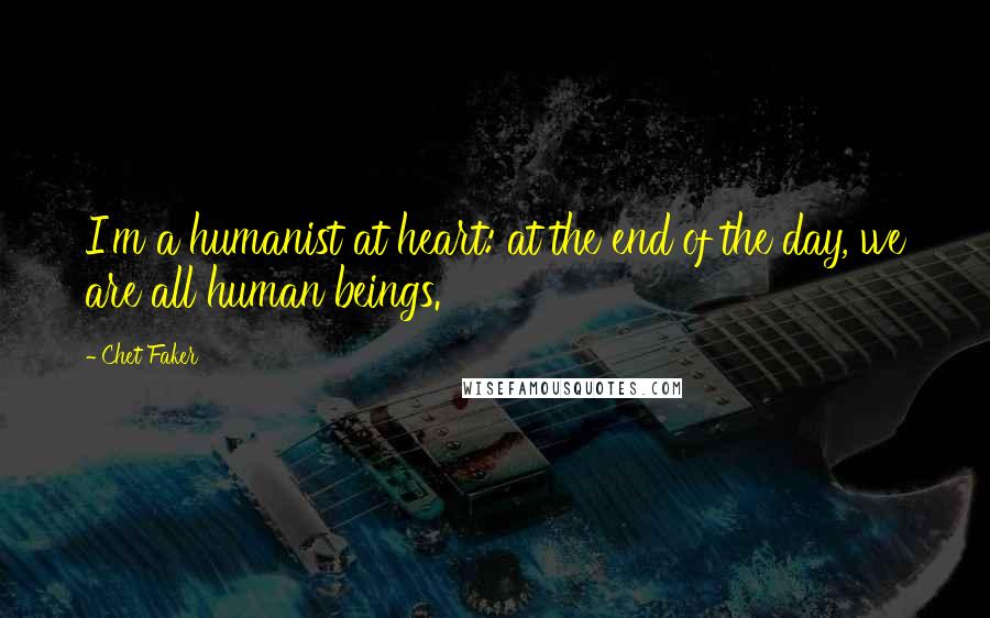 Chet Faker Quotes: I'm a humanist at heart: at the end of the day, we are all human beings.