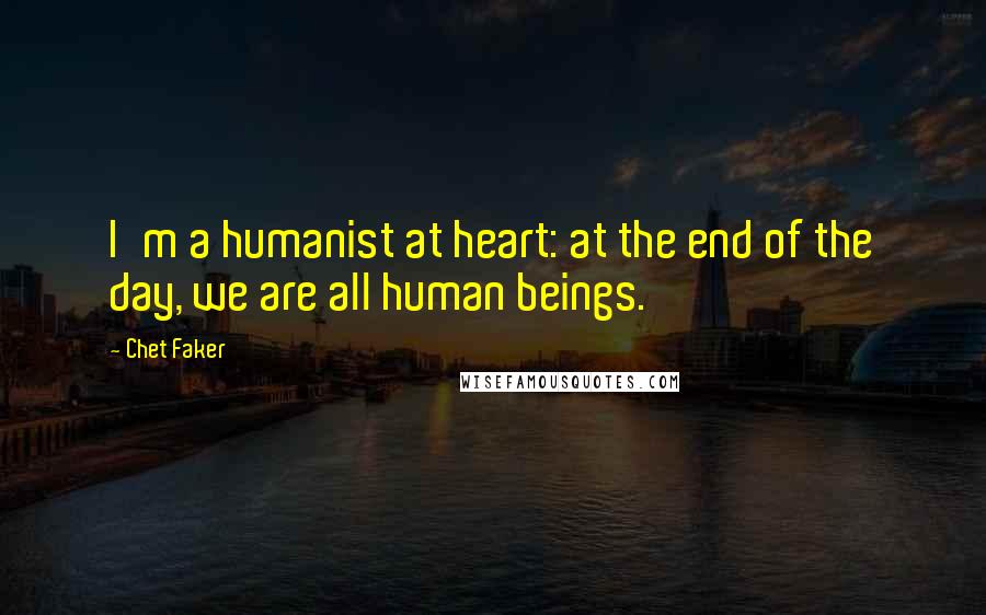 Chet Faker Quotes: I'm a humanist at heart: at the end of the day, we are all human beings.