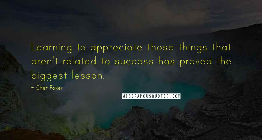 Chet Faker Quotes: Learning to appreciate those things that aren't related to success has proved the biggest lesson.