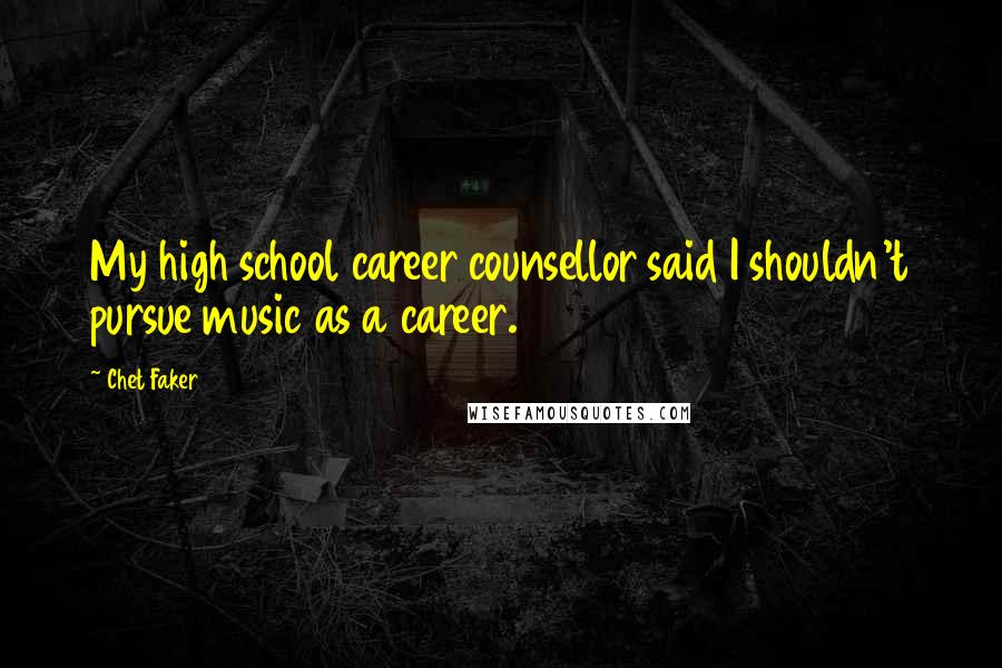 Chet Faker Quotes: My high school career counsellor said I shouldn't pursue music as a career.