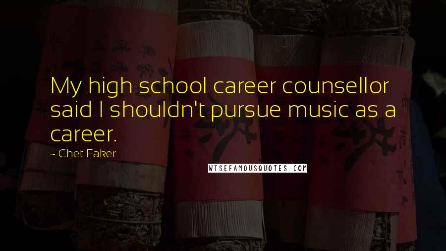 Chet Faker Quotes: My high school career counsellor said I shouldn't pursue music as a career.