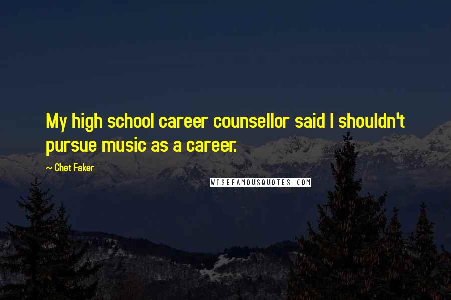 Chet Faker Quotes: My high school career counsellor said I shouldn't pursue music as a career.