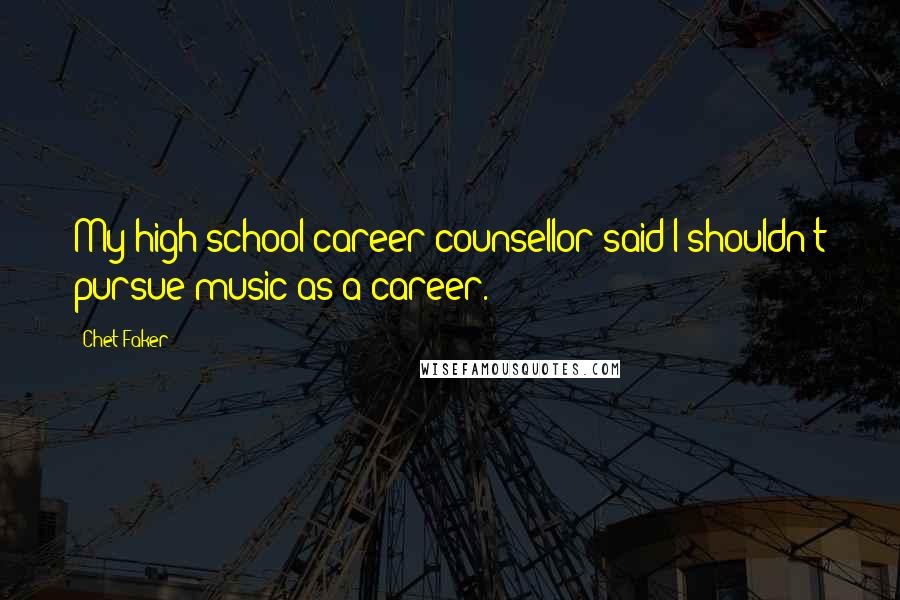 Chet Faker Quotes: My high school career counsellor said I shouldn't pursue music as a career.