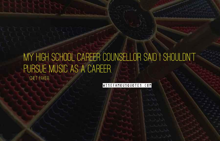 Chet Faker Quotes: My high school career counsellor said I shouldn't pursue music as a career.