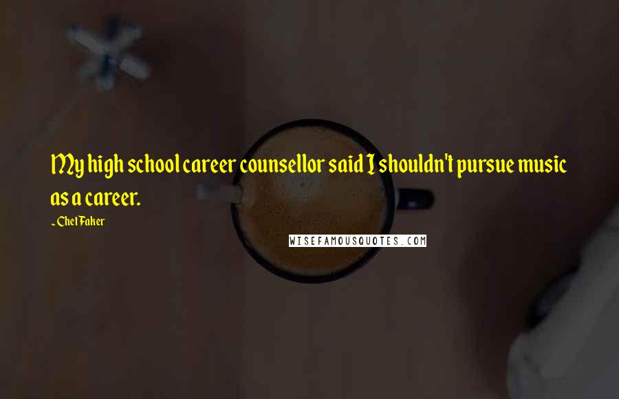 Chet Faker Quotes: My high school career counsellor said I shouldn't pursue music as a career.