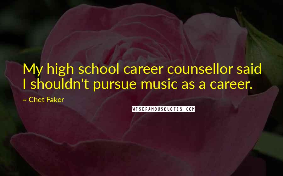 Chet Faker Quotes: My high school career counsellor said I shouldn't pursue music as a career.