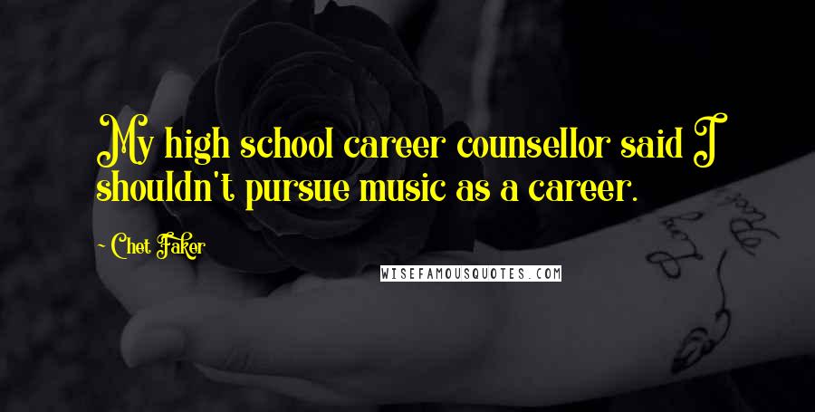 Chet Faker Quotes: My high school career counsellor said I shouldn't pursue music as a career.