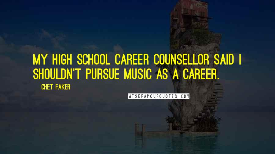 Chet Faker Quotes: My high school career counsellor said I shouldn't pursue music as a career.