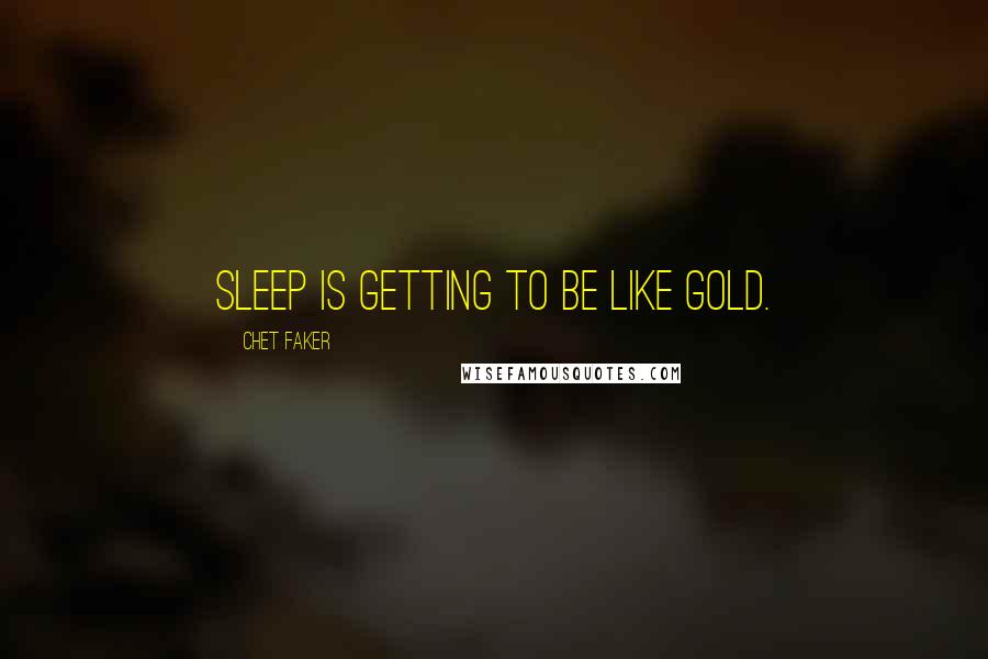 Chet Faker Quotes: Sleep is getting to be like gold.