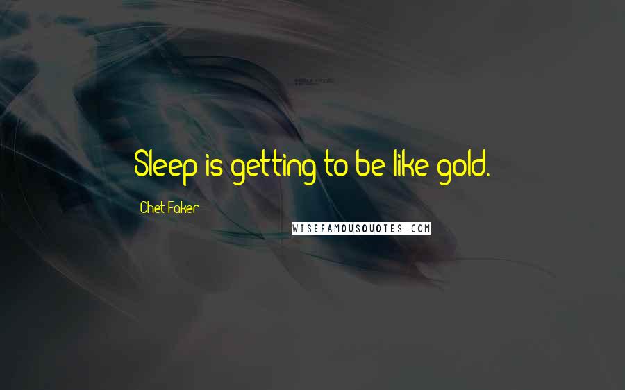 Chet Faker Quotes: Sleep is getting to be like gold.