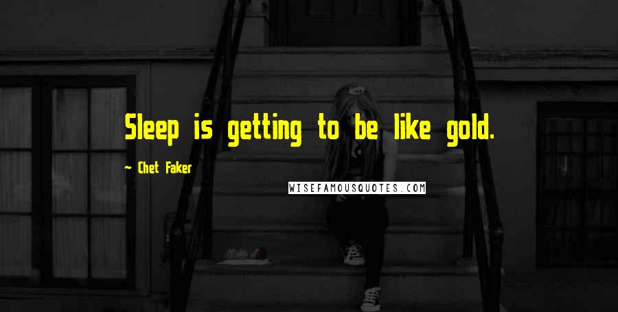 Chet Faker Quotes: Sleep is getting to be like gold.