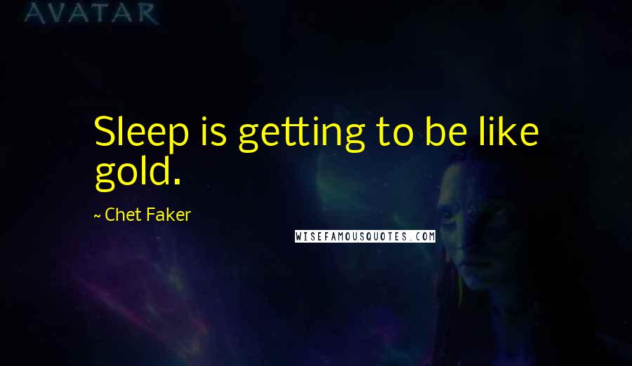 Chet Faker Quotes: Sleep is getting to be like gold.