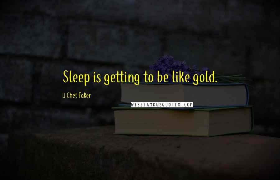 Chet Faker Quotes: Sleep is getting to be like gold.