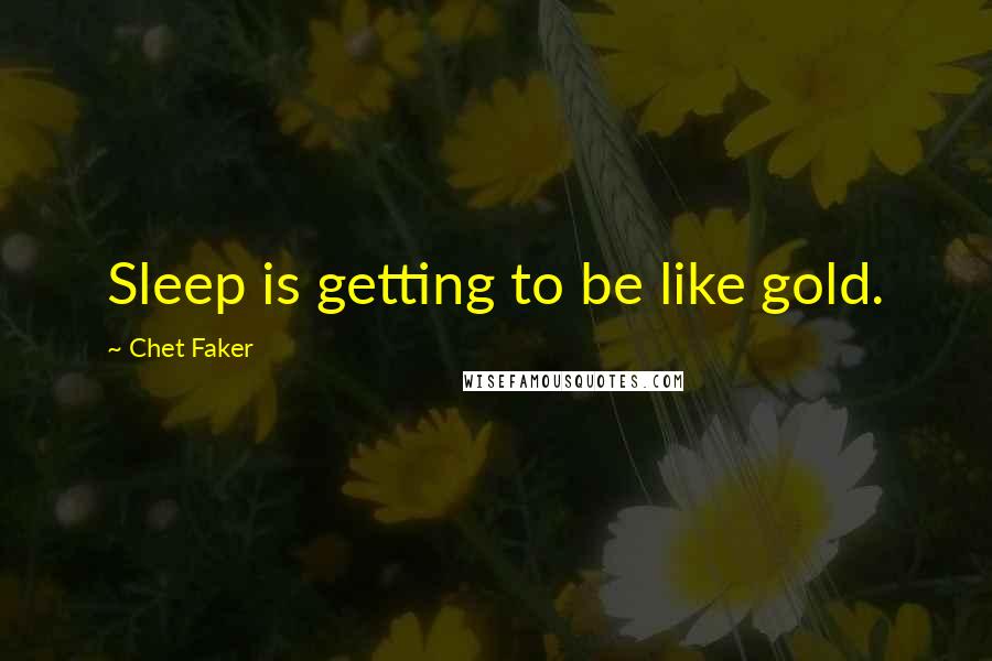 Chet Faker Quotes: Sleep is getting to be like gold.