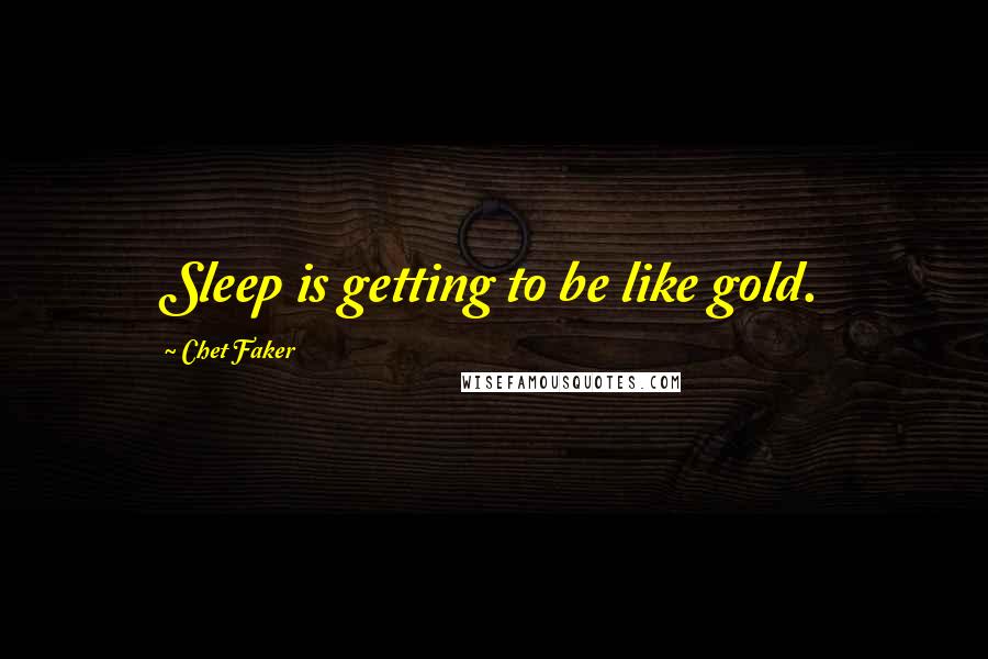 Chet Faker Quotes: Sleep is getting to be like gold.
