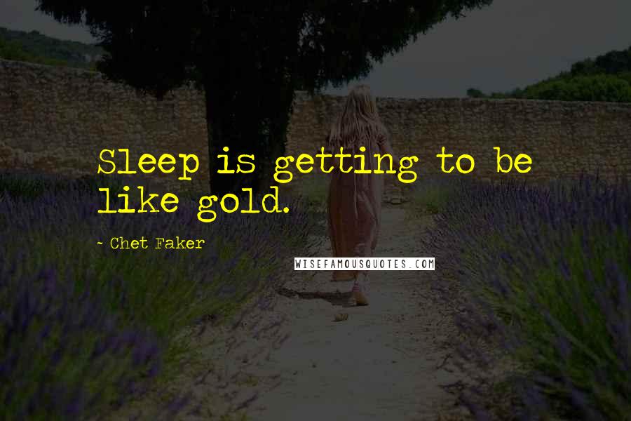 Chet Faker Quotes: Sleep is getting to be like gold.