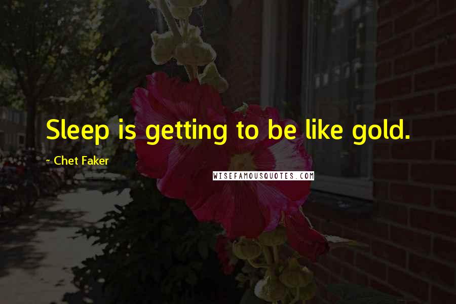 Chet Faker Quotes: Sleep is getting to be like gold.