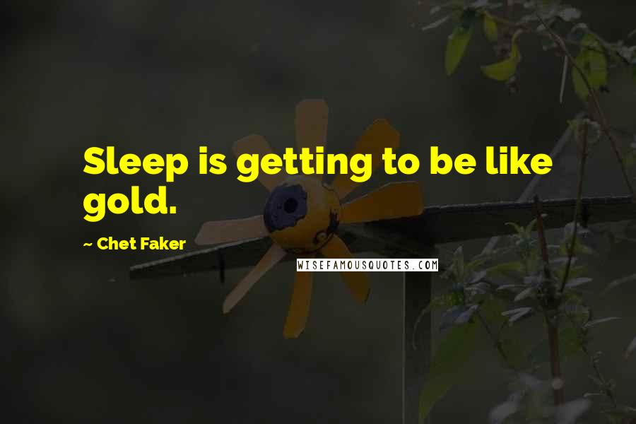 Chet Faker Quotes: Sleep is getting to be like gold.