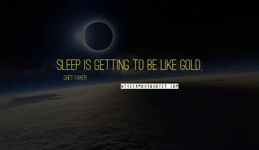 Chet Faker Quotes: Sleep is getting to be like gold.