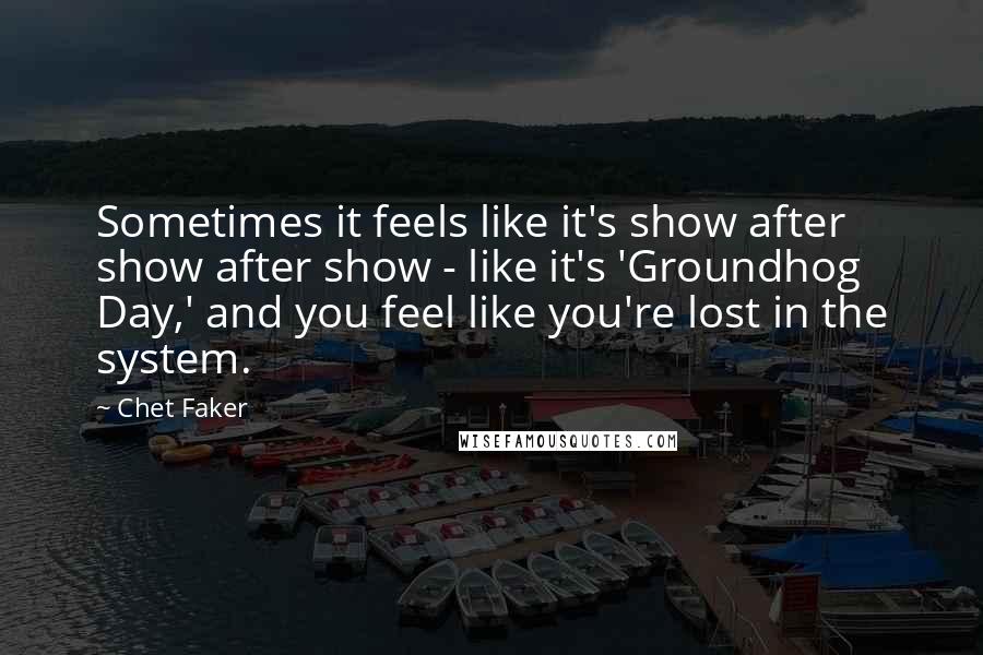 Chet Faker Quotes: Sometimes it feels like it's show after show after show - like it's 'Groundhog Day,' and you feel like you're lost in the system.