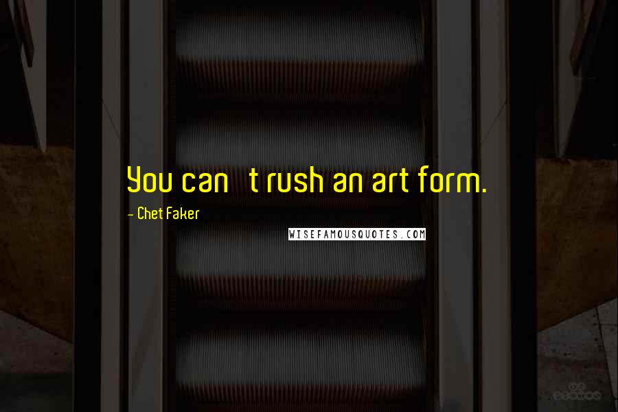 Chet Faker Quotes: You can't rush an art form.