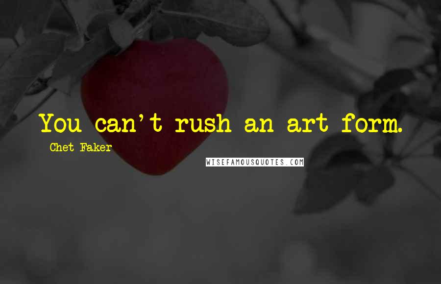 Chet Faker Quotes: You can't rush an art form.