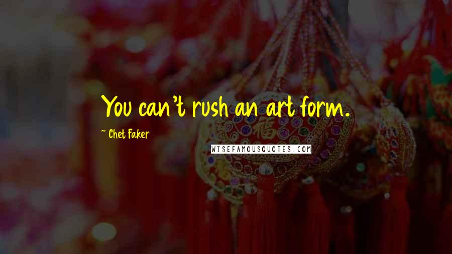 Chet Faker Quotes: You can't rush an art form.