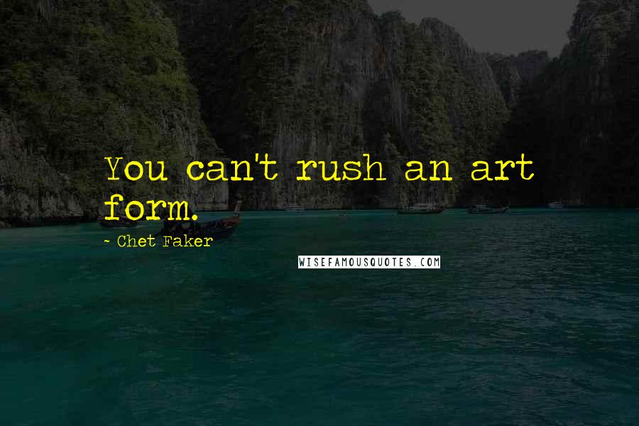 Chet Faker Quotes: You can't rush an art form.