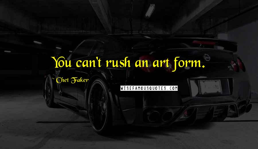 Chet Faker Quotes: You can't rush an art form.