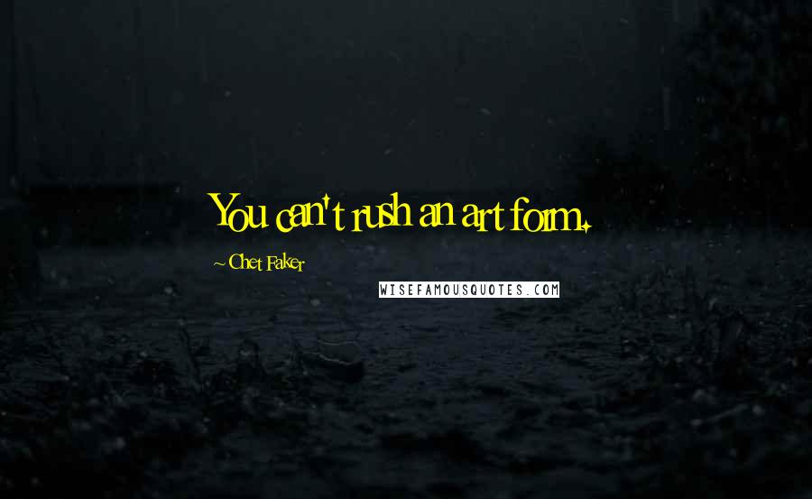 Chet Faker Quotes: You can't rush an art form.