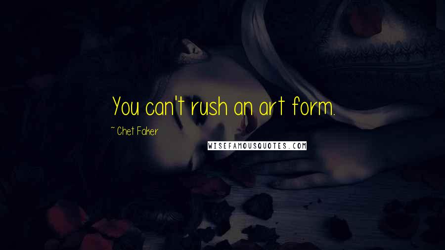 Chet Faker Quotes: You can't rush an art form.