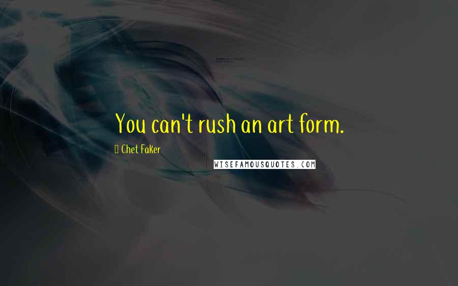 Chet Faker Quotes: You can't rush an art form.