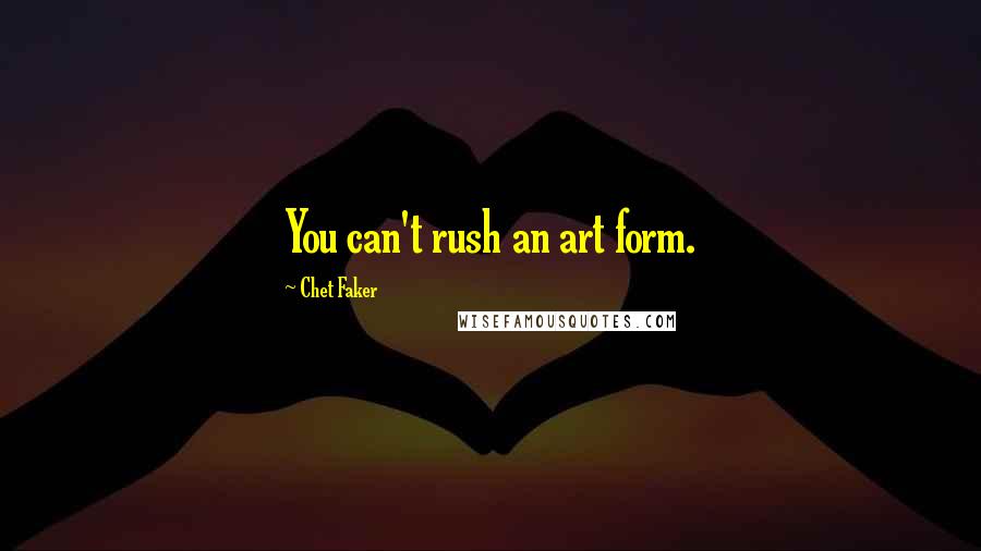 Chet Faker Quotes: You can't rush an art form.