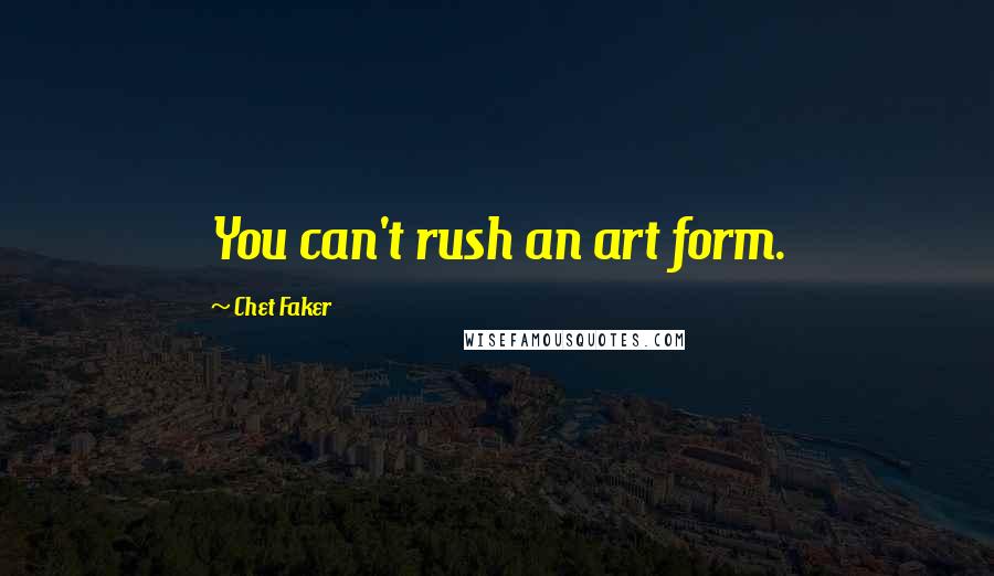 Chet Faker Quotes: You can't rush an art form.