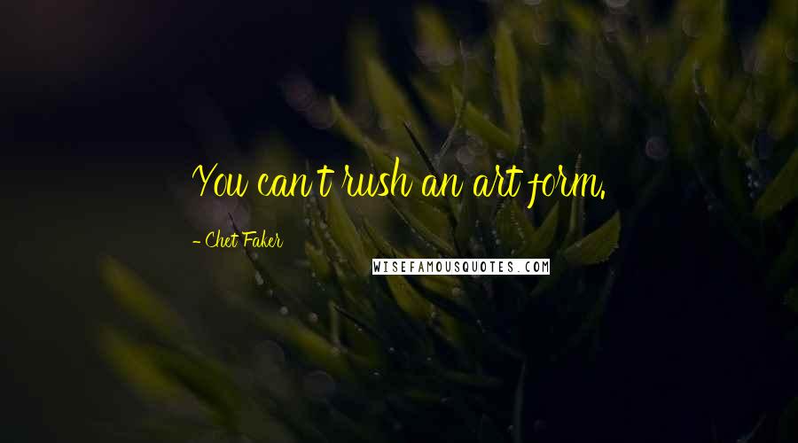 Chet Faker Quotes: You can't rush an art form.