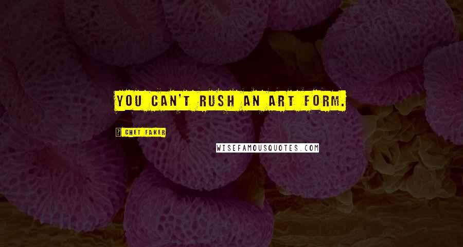 Chet Faker Quotes: You can't rush an art form.