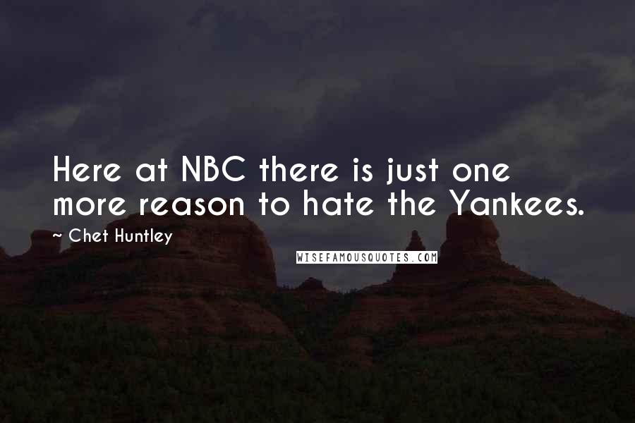 Chet Huntley Quotes: Here at NBC there is just one more reason to hate the Yankees.