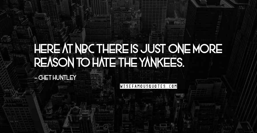 Chet Huntley Quotes: Here at NBC there is just one more reason to hate the Yankees.