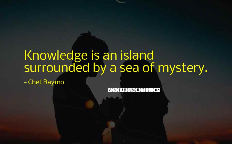 Chet Raymo Quotes: Knowledge is an island surrounded by a sea of mystery.