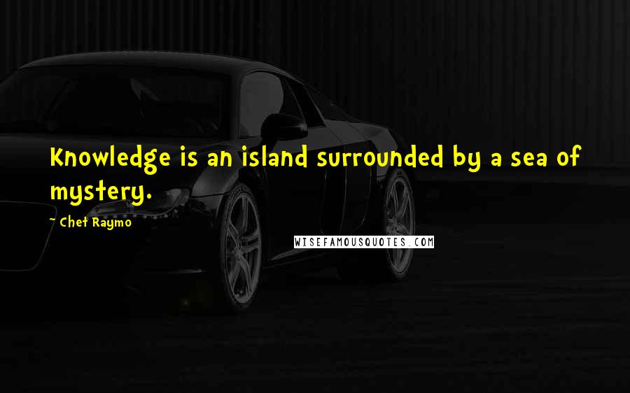 Chet Raymo Quotes: Knowledge is an island surrounded by a sea of mystery.