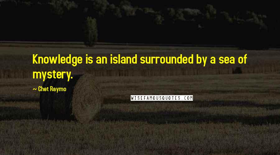 Chet Raymo Quotes: Knowledge is an island surrounded by a sea of mystery.