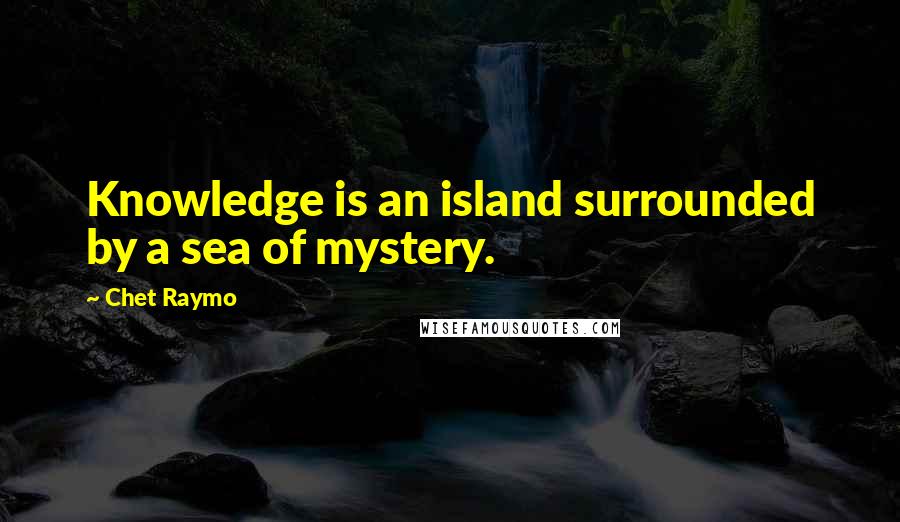 Chet Raymo Quotes: Knowledge is an island surrounded by a sea of mystery.