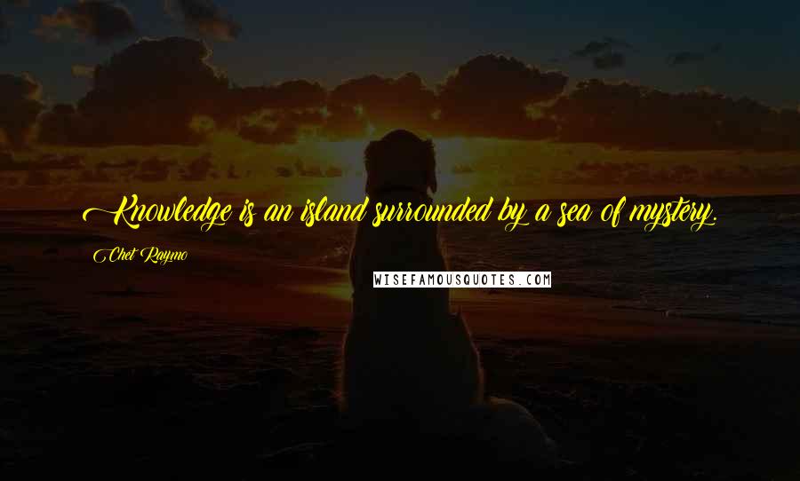 Chet Raymo Quotes: Knowledge is an island surrounded by a sea of mystery.