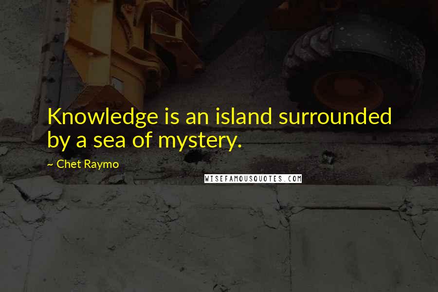 Chet Raymo Quotes: Knowledge is an island surrounded by a sea of mystery.