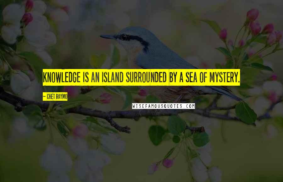 Chet Raymo Quotes: Knowledge is an island surrounded by a sea of mystery.